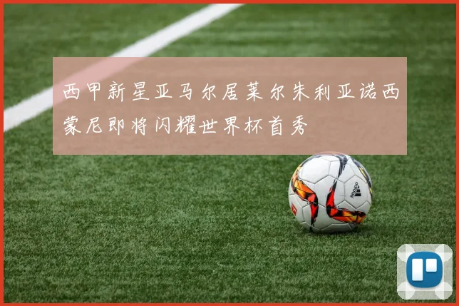 西甲新星亚马尔居莱尔朱利亚诺西蒙尼即将闪耀世界杯首秀