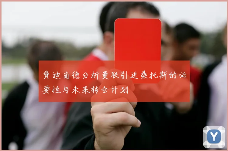 费迪南德分析曼联引进桑托斯的必要性与未来转会计划