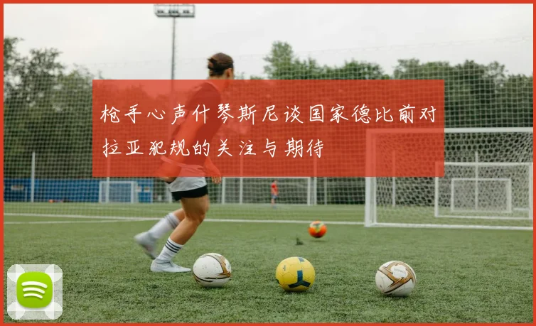 枪手心声什琴斯尼谈国家德比前对拉亚犯规的关注与期待