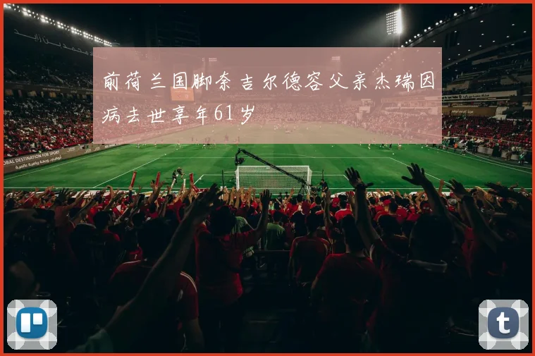 前荷兰国脚奈吉尔德容父亲杰瑞因病去世享年61岁