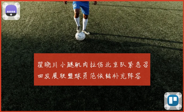 翟晓川小腿肌肉拉伤北京队紧急召回发展联盟球员范依铭补充阵容