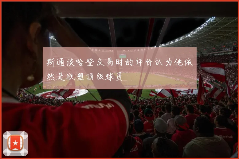 斯通谈哈登交易时的评价认为他依然是联盟顶级球员