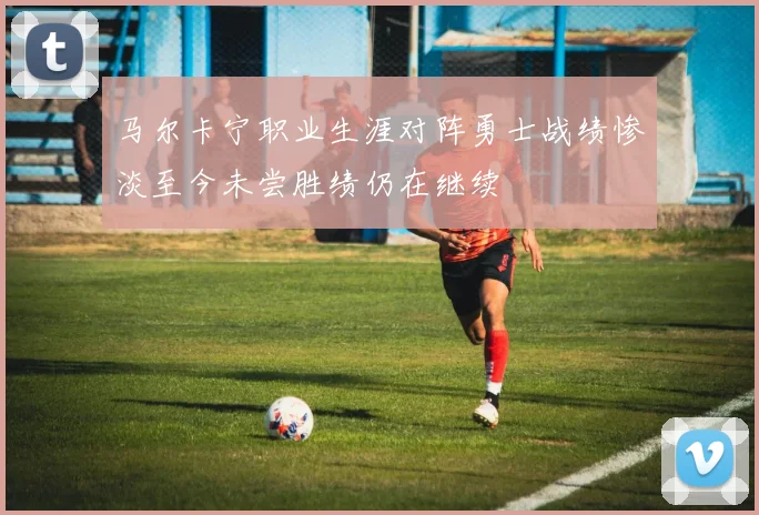 马尔卡宁职业生涯对阵勇士战绩惨淡至今未尝胜绩仍在继续