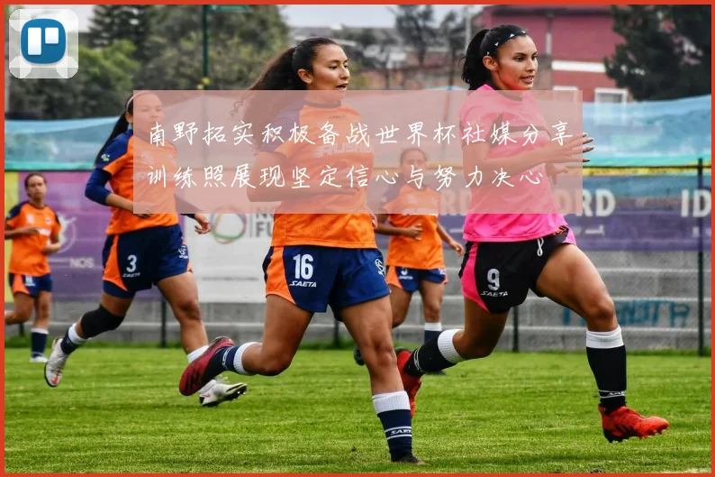 南野拓实积极备战世界杯社媒分享训练照展现坚定信心与努力决心