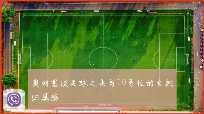 奥利塞谈足球之美与10号位的自然归属感