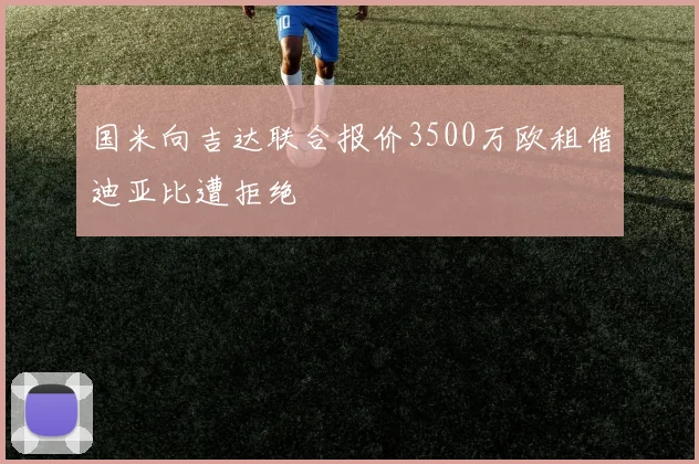 国米向吉达联合报价3500万欧租借迪亚比遭拒绝