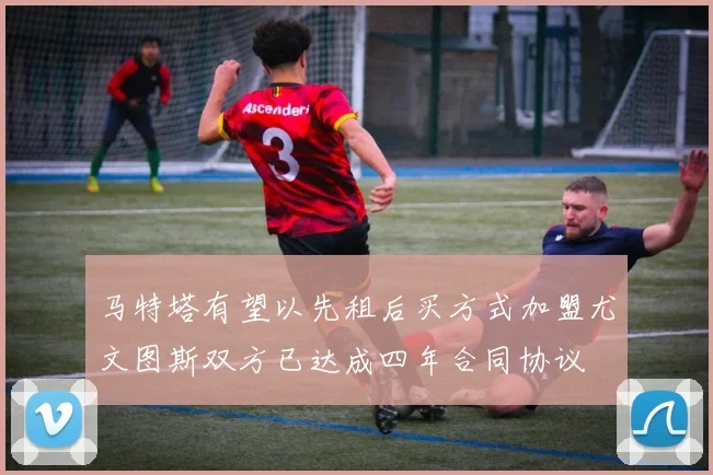 马特塔有望以先租后买方式加盟尤文图斯双方已达成四年合同协议