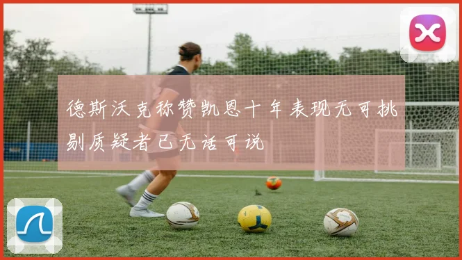 德斯沃克称赞凯恩十年表现无可挑剔质疑者已无话可说